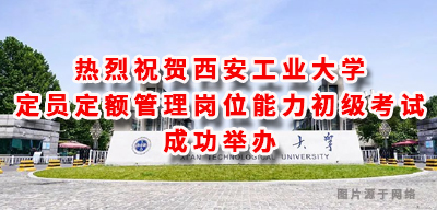 热烈祝贺西安工业大学定员定额管理岗位能力 初级考试成功举办